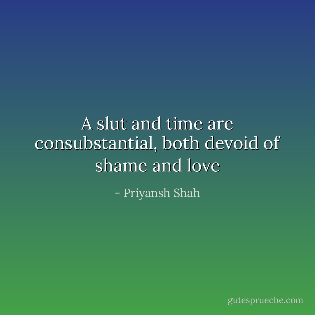 A slut and time are consubstantial, both devoid of shame and love - Priyansh Shah