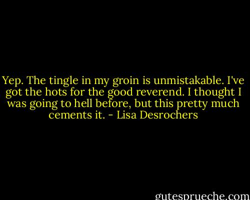 Yep. The tingle in my groin is unmistakable. I've got the hots for the good reverend. I thought I was going to hell before, but this pretty much cements it. - Lisa Desrochers