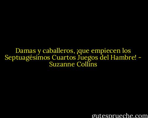 Damas y caballeros, ¡que empiecen los Septuagésimos Cuartos Juegos del Hambre! - Suzanne Collins