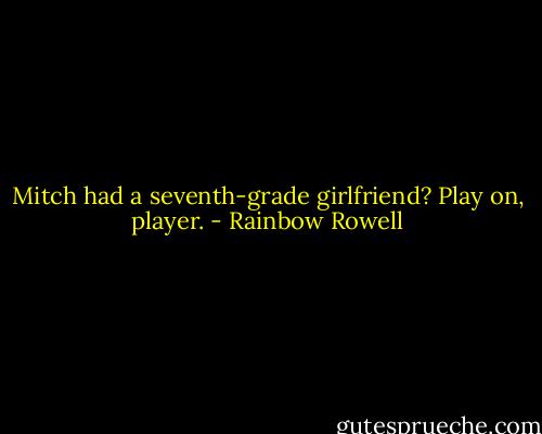 Mitch had a seventh-grade girlfriend? Play on, player. - Rainbow Rowell