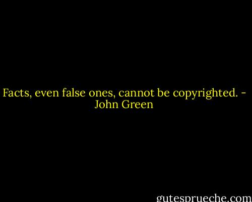 Facts, even false ones, cannot be copyrighted. - John Green