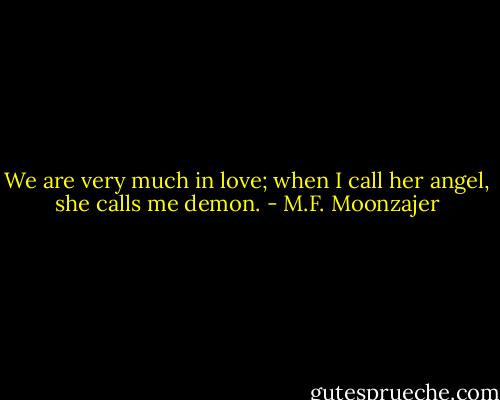 We are very much in love; when I call her angel, she calls me demon. - M.F. Moonzajer