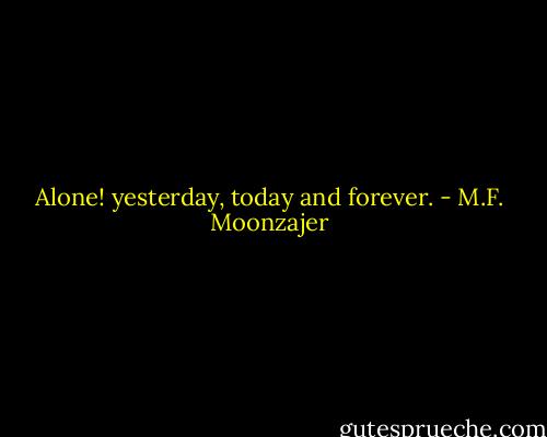 Alone! yesterday, today and forever. - M.F. Moonzajer