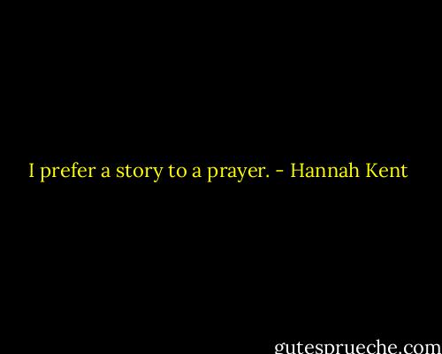 I prefer a story to a prayer. - Hannah Kent