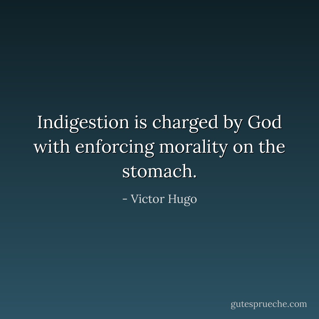 Indigestion is charged by God with enforcing morality on the stomach. - Victor Hugo