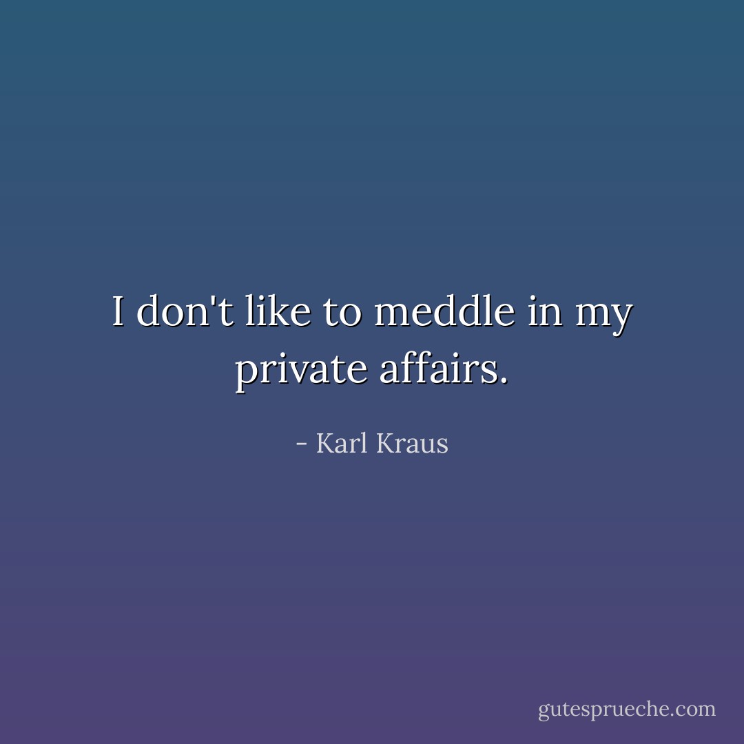 I don't like to meddle in my private affairs. - Karl Kraus