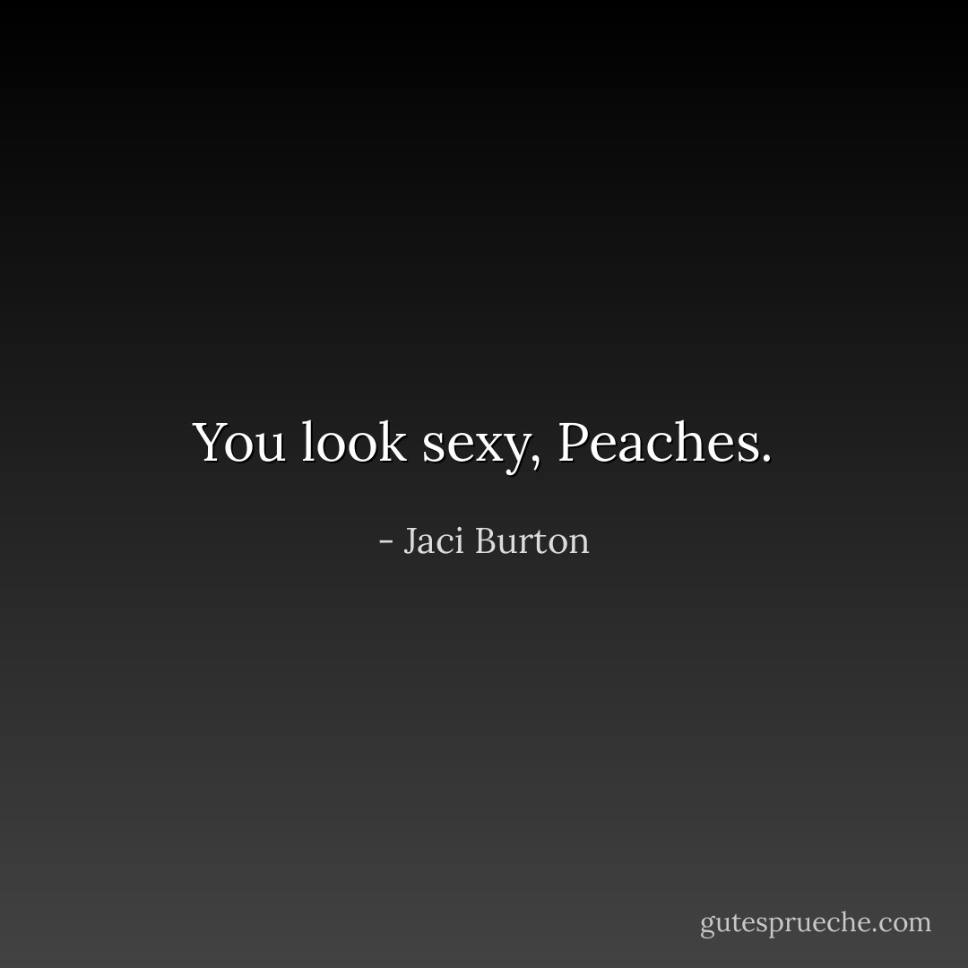 You look sexy, Peaches. - Jaci Burton