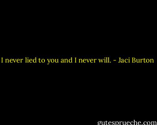I never lied to you and I never will. - Jaci Burton