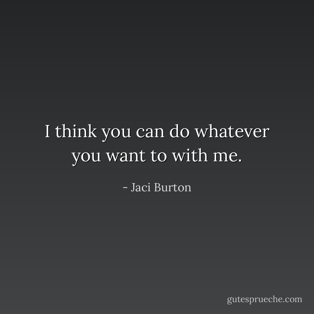 I think you can do whatever you want to with me. - Jaci Burton