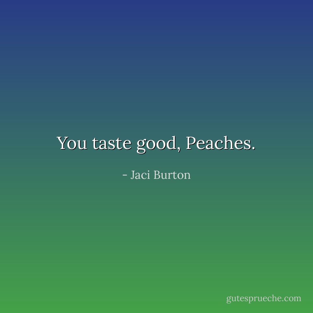 You taste good, Peaches. - Jaci Burton