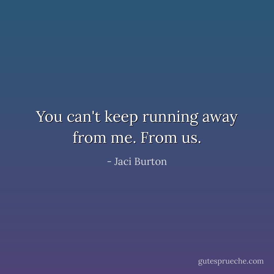 You can't keep running away from me. From us. - Jaci Burton