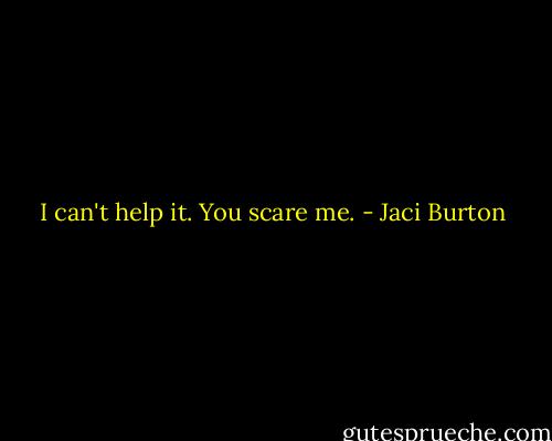 I can't help it. You scare me. - Jaci Burton