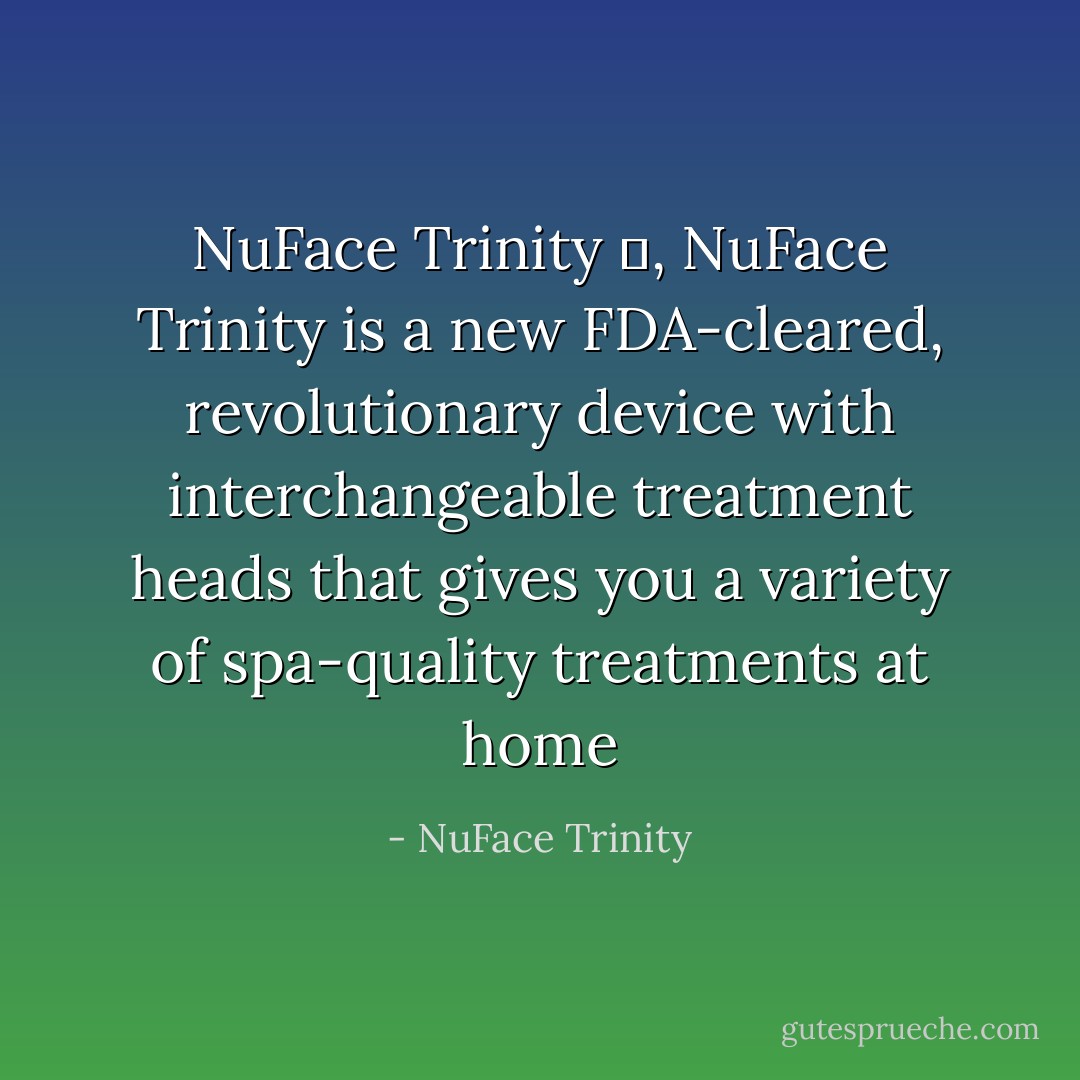 <a href="http://shop.spallure.com/SearchResults.asp?Search=nuface" rel="nofollow noopener">NuFace Trinity</a> 	, NuFace Trinity is a new FDA-cleared, revolutionary device with interchangeable treatment heads that gives you a variety of spa-quality treatments at home - NuFace Trinity