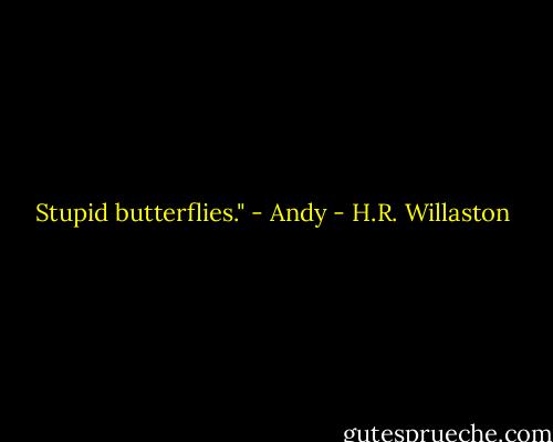 Stupid butterflies." - Andy - H.R. Willaston