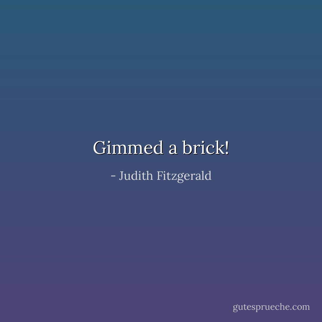 Gimmed a brick! - Judith Fitzgerald