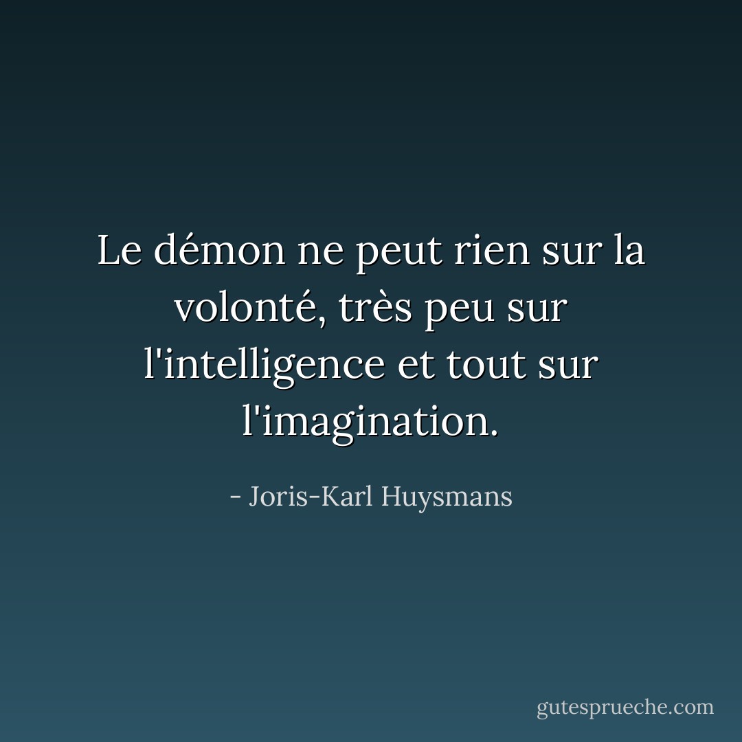 Le démon ne peut rien sur la volonté, très peu sur l'intelligence et tout sur l'imagination. - Joris-Karl Huysmans