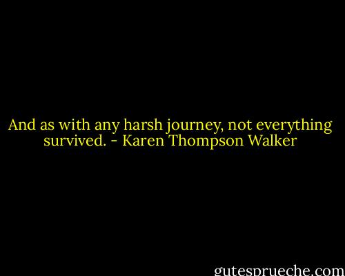And as with any harsh journey, not everything survived. - Karen Thompson Walker