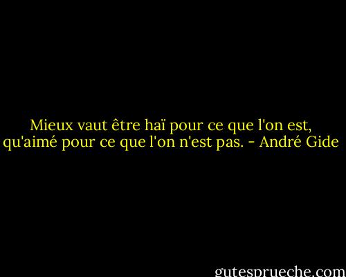 Mieux vaut être haï pour ce que l'on est, qu'aimé pour ce que l'on n'est pas. - André Gide