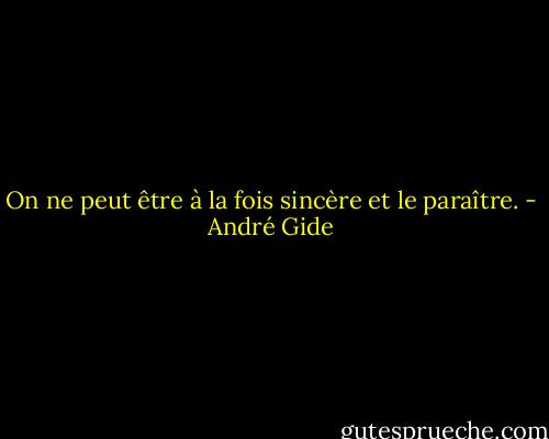 On ne peut être à la fois sincère et le paraître. - André Gide