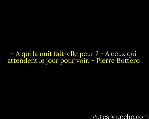 - A qui la nuit fait-elle peur ?<br />- A ceux qui attendent le jour pour voir. - Pierre Bottero