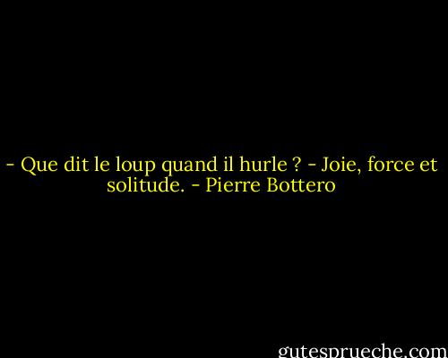 - Que dit le loup quand il hurle ?<br />- Joie, force et solitude. - Pierre Bottero
