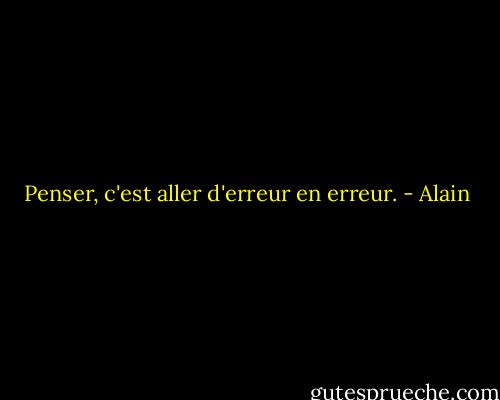 Penser, c'est aller d'erreur en erreur. - Alain