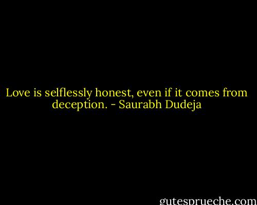 Love is selflessly honest, even if it comes from deception. - Saurabh Dudeja