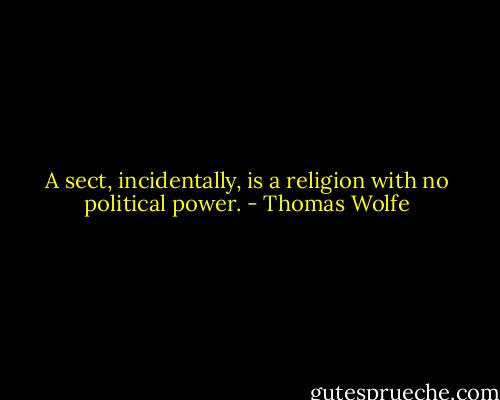 A sect, incidentally, is a religion with no political power. - Thomas Wolfe