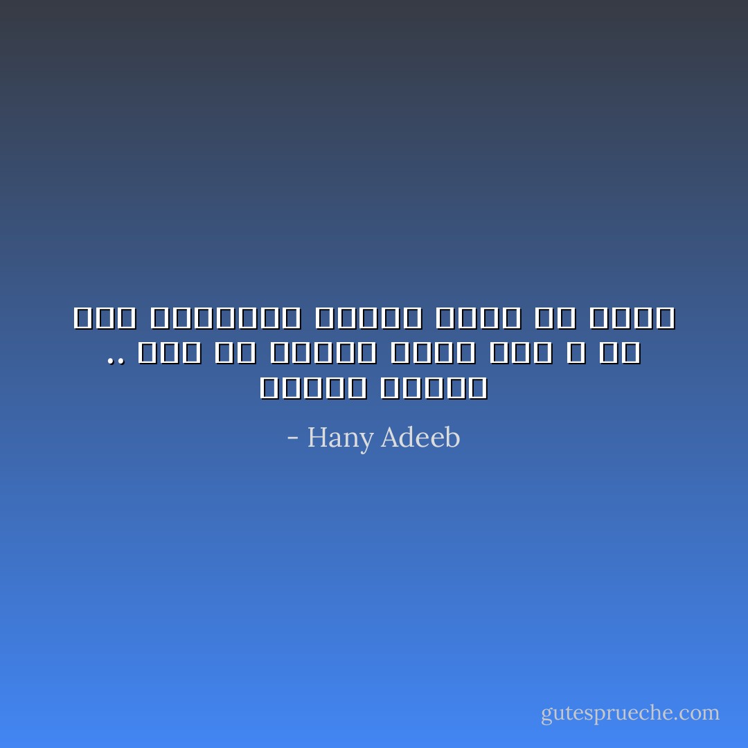 الشمس لاتغيب .. نحن من نبتعد عنها فقط ، فلا تدع ابتعادك يخدعك أنني من يغيب - Hany Adeeb