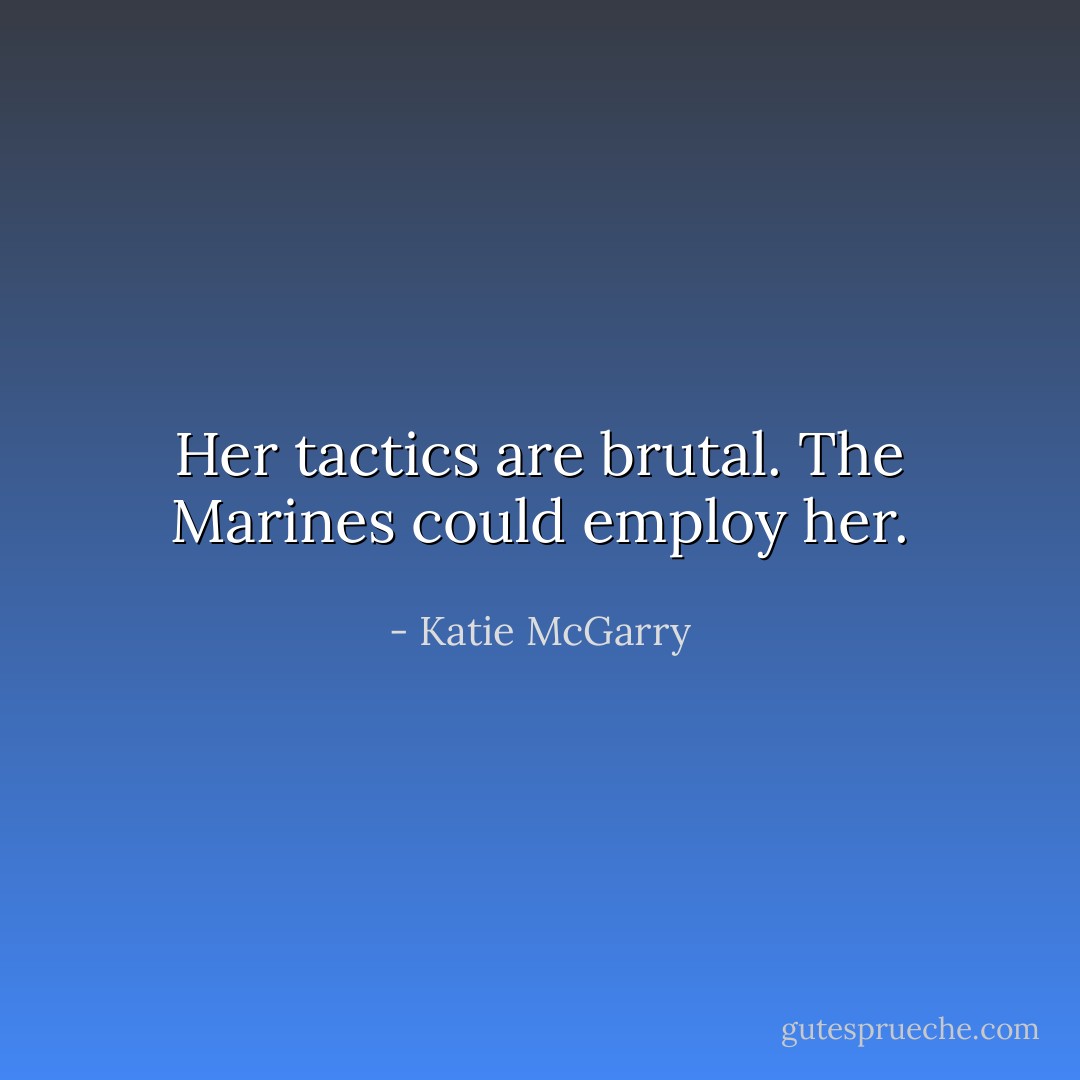 Her tactics are brutal. The Marines could employ her. - Katie McGarry