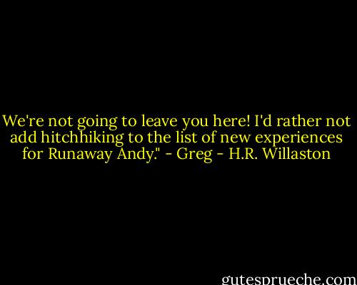 We're not going to leave you here! I'd rather not add hitchhiking to the list of new experiences for Runaway Andy." - Greg - H.R. Willaston