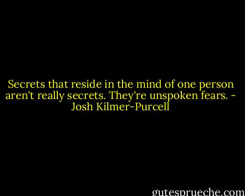Secrets that reside in the mind of one person aren't really secrets. They're unspoken fears. - Josh Kilmer-Purcell