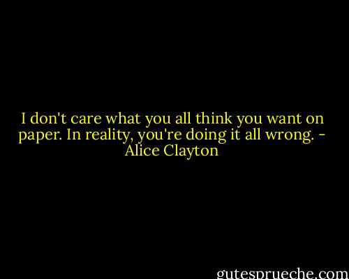 I don't care what you all think you want on paper. In reality, you're doing it all wrong. - Alice Clayton
