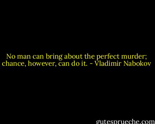 No man can bring about the perfect murder; chance, however, can do it. - Vladimir Nabokov