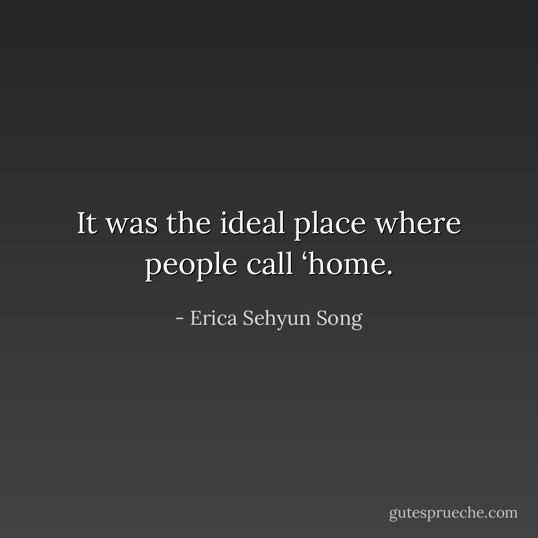 It was the ideal place where people call ‘home. - Erica Sehyun Song