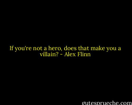 If you're not a hero, does that make you a villain? - Alex Flinn