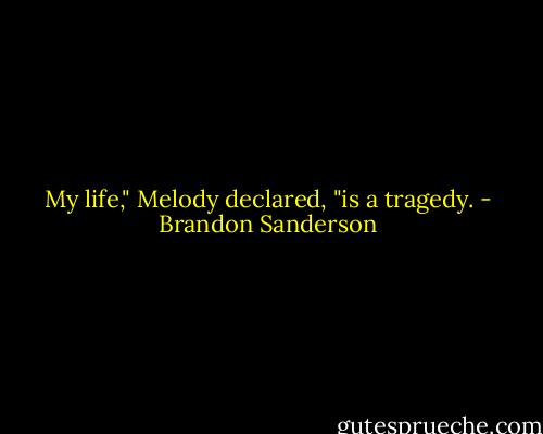 My life," Melody declared, "is a tragedy. - Brandon Sanderson