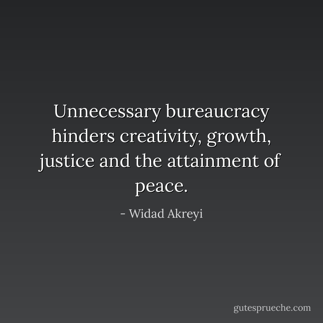 Unnecessary bureaucracy hinders creativity, growth, justice and the attainment of peace. - Widad Akreyi