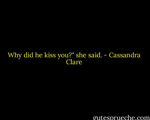 Why did he kiss you?" she said. - Cassandra Clare