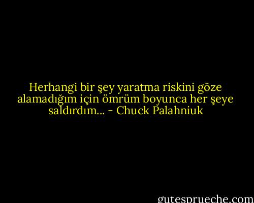 Herhangi bir şey yaratma riskini göze alamadığım için ömrüm boyunca her şeye saldırdım... - Chuck Palahniuk