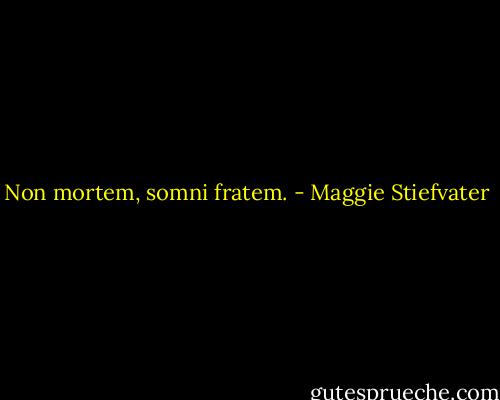 Non mortem, somni fratem. - Maggie Stiefvater