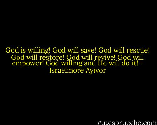 God is willing! God will save! God will rescue! God will restore! God will revive! God will empower! God willing and He will do it! - Israelmore Ayivor