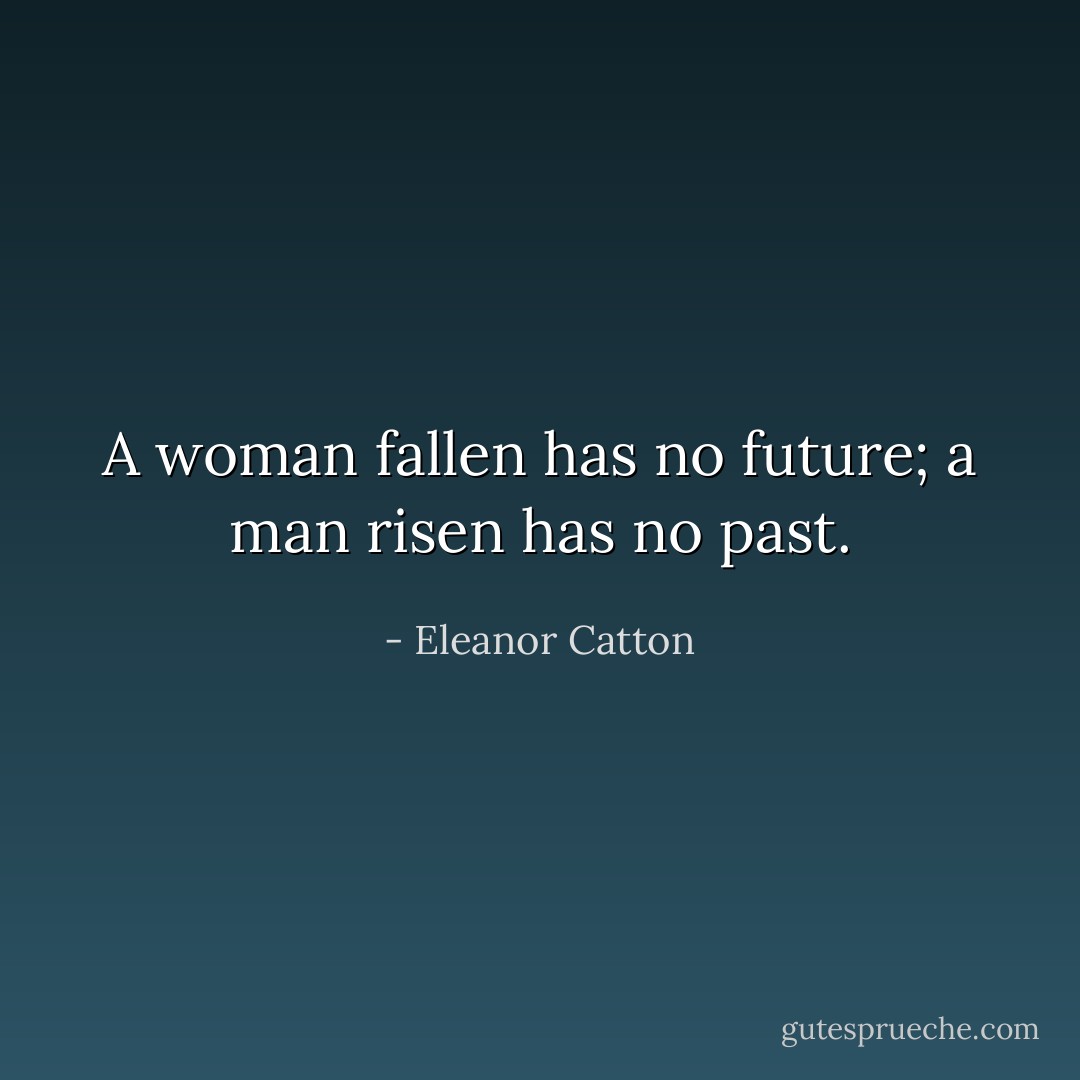 A woman fallen has no future; a man risen has no past. - Eleanor Catton
