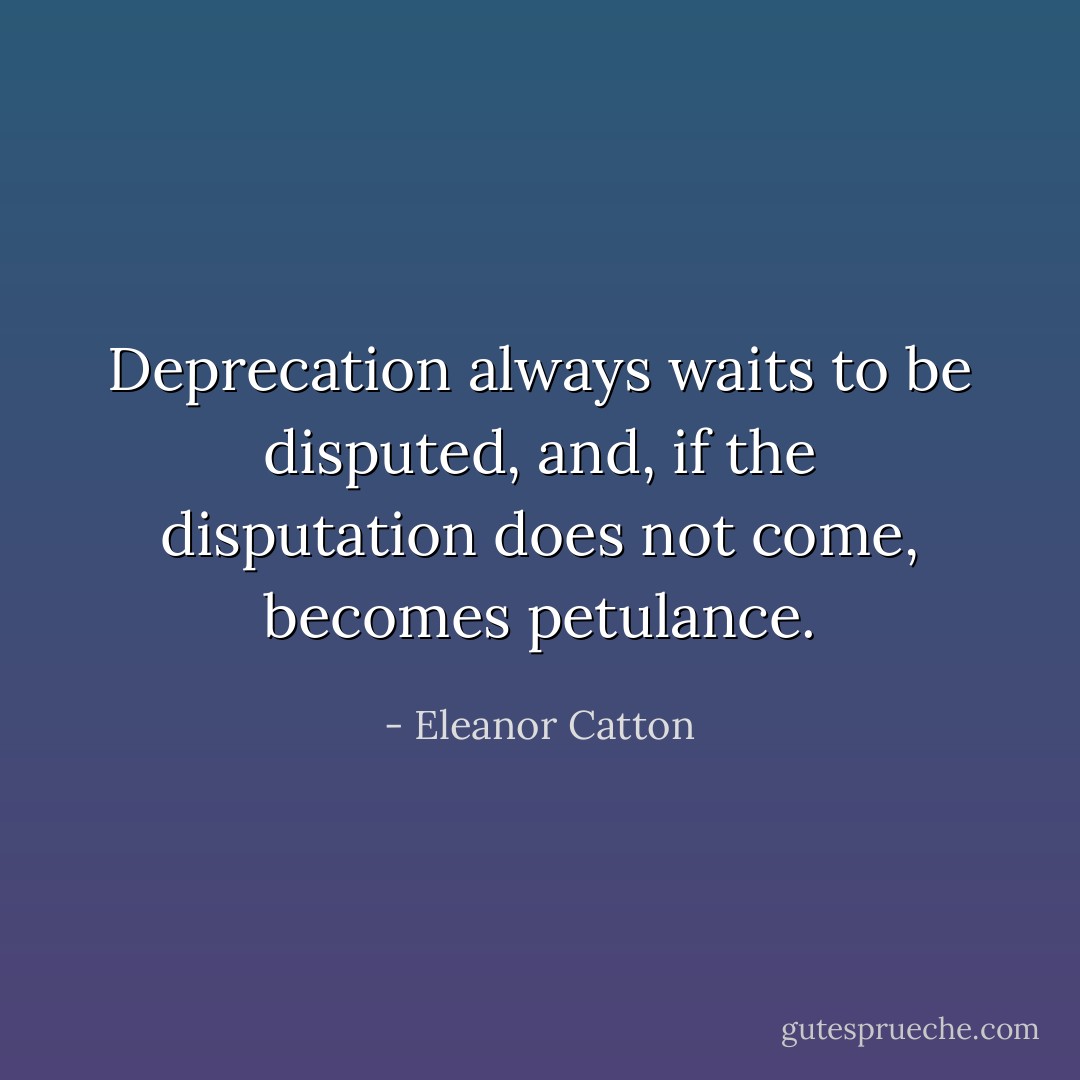 Deprecation always waits to be disputed, and, if the disputation does not come, becomes petulance. - Eleanor Catton