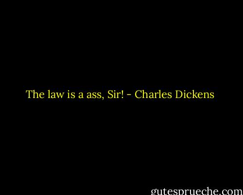 The law is a ass, Sir! - Charles Dickens