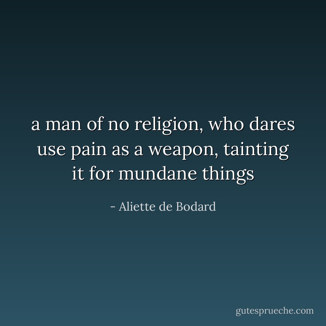 a man of no religion, who dares use pain as a weapon, tainting it for mundane things - Aliette de Bodard