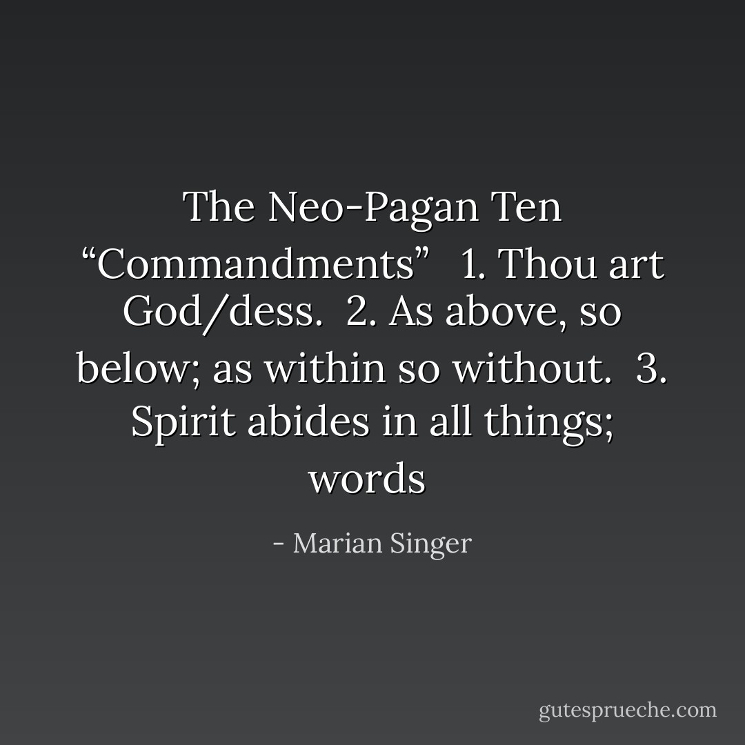 The Neo-Pagan Ten “Commandments” <br /><br />1. Thou art God/dess. <br />2. As above, so below; as within so without. <br />3. Spirit abides in all things; words  - Marian Singer