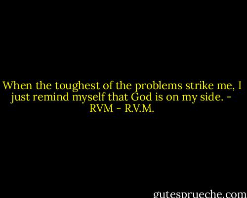 When the toughest of the problems strike me, I just remind myself that God is on my side. - RVM - R.V.M.