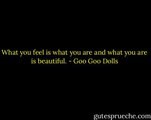 What you feel is what you are and what you are is beautiful. - Goo Goo Dolls