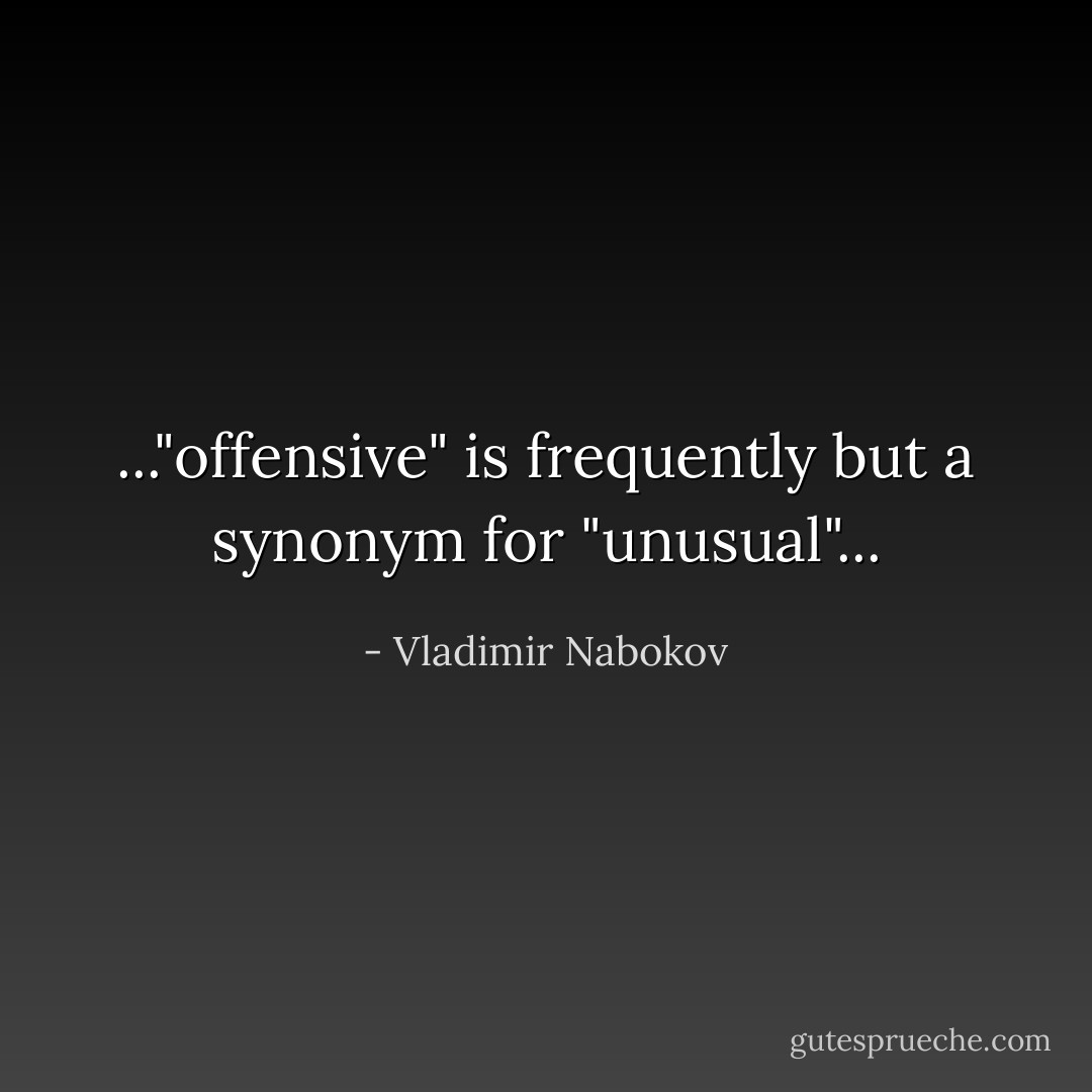 ..."offensive" is frequently but a synonym for "unusual"... - Vladimir Nabokov